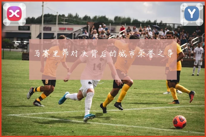 马赛里昂对决背后的城市荣誉之争