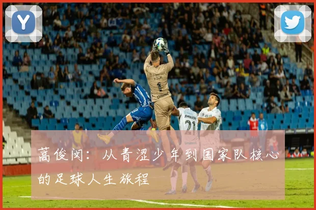 蒿俊闵：从青涩少年到国家队核心的足球人生旅程