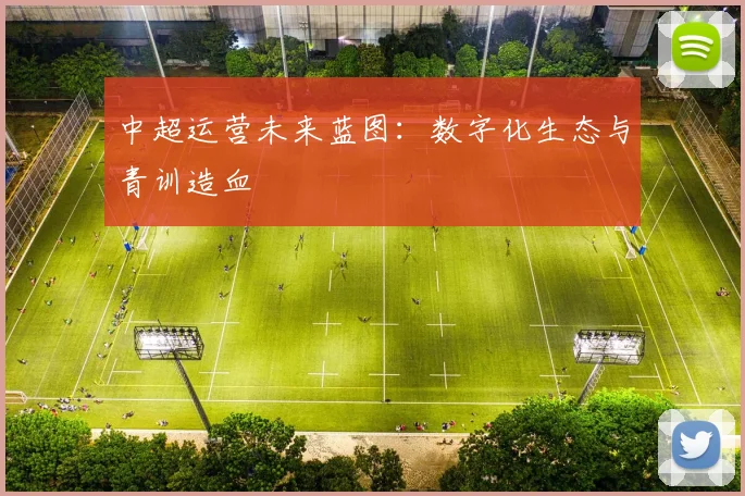 中超运营未来蓝图：数字化生态与青训造血