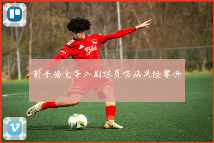 射手榜竞争加剧球员伤病风险攀升