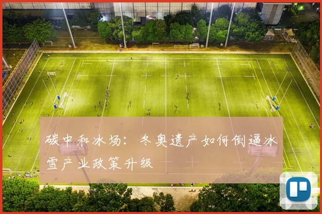 碳中和冰场：冬奥遗产如何倒逼冰雪产业政策升级