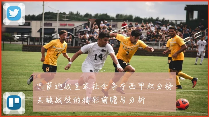 巴萨迎战皇家社会争夺西甲积分榜关键战役的精彩前瞻与分析