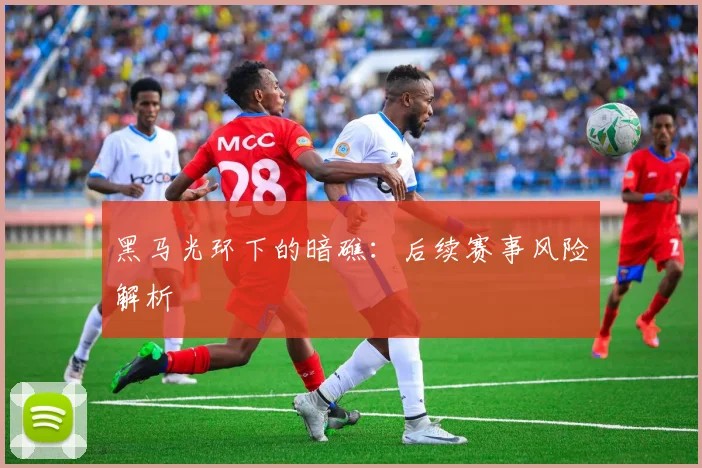 黑马光环下的暗礁：后续赛事风险解析