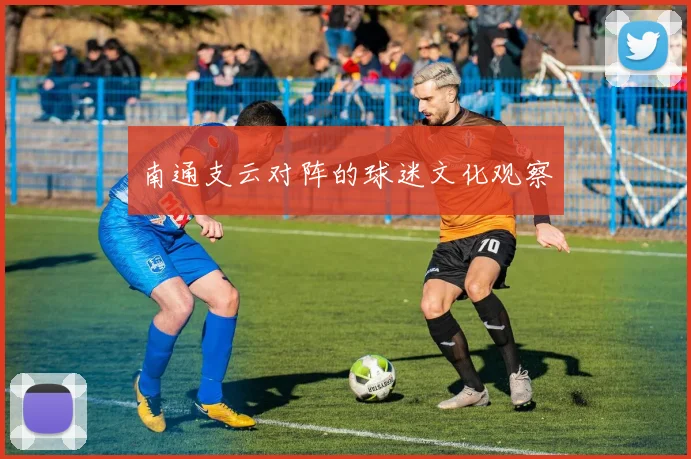 南通支云对阵的球迷文化观察