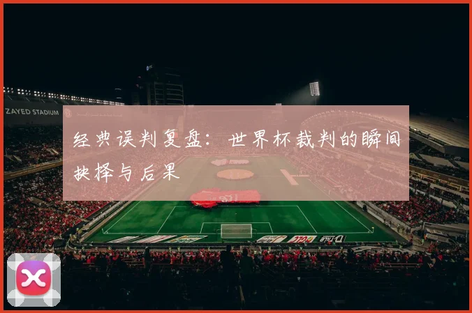 经典误判复盘：世界杯裁判的瞬间抉择与后果