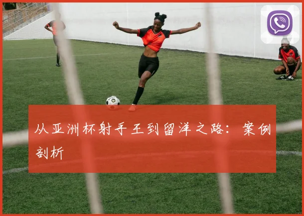 从亚洲杯射手王到留洋之路：案例剖析