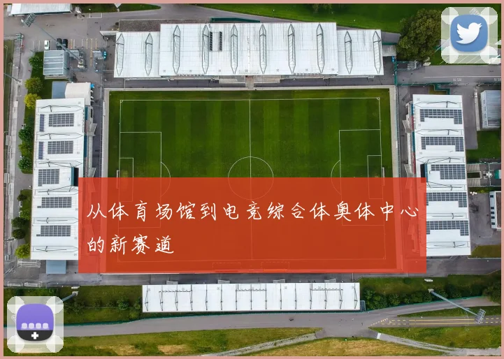 从体育场馆到电竞综合体奥体中心的新赛道