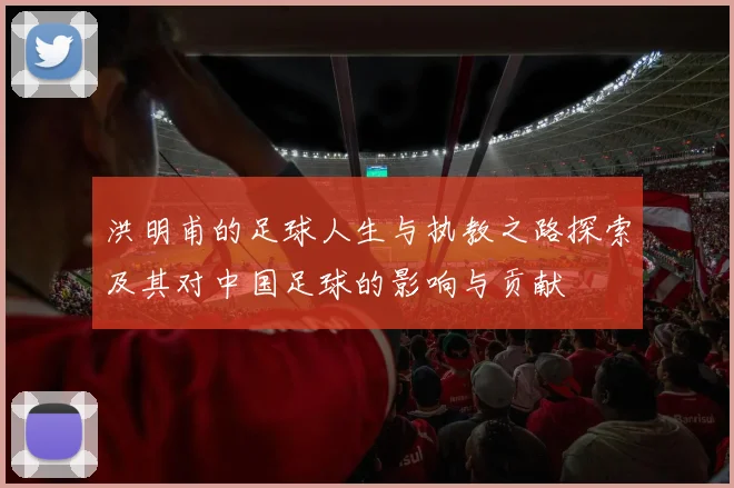 洪明甫的足球人生与执教之路探索及其对中国足球的影响与贡献