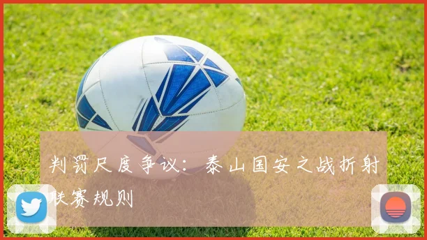判罚尺度争议：泰山国安之战折射联赛规则