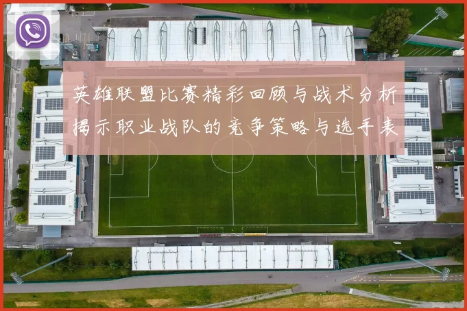 英雄联盟比赛精彩回顾与战术分析揭示职业战队的竞争策略与选手表现