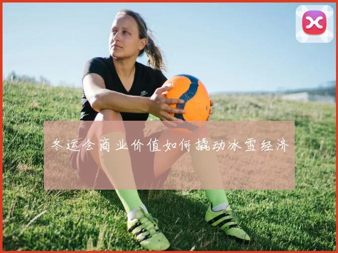 冬运会商业价值如何撬动冰雪经济